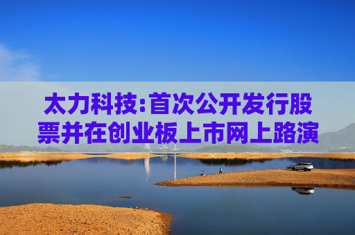太力科技:首次公开发行股票并在创业板上市网上路演公告