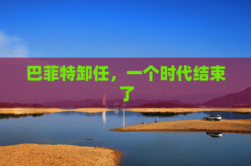巴菲特卸任，一个时代结束了