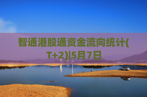 智通港股通资金流向统计(T+2)|5月7日