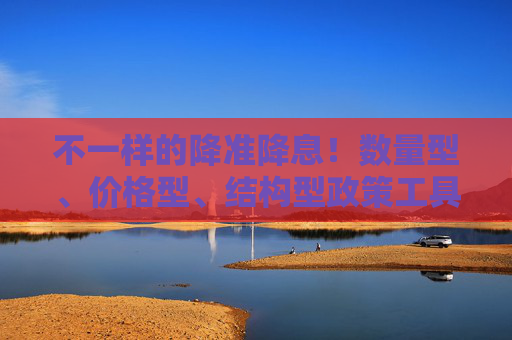 不一样的降准降息！数量型、价格型、结构型政策工具齐上阵 央行“十箭齐发”权威解读来了