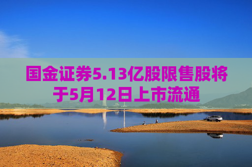 国金证券5.13亿股限售股将于5月12日上市流通