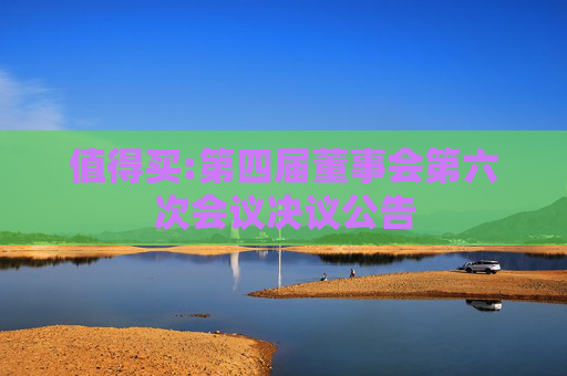 值得买:第四届董事会第六次会议决议公告