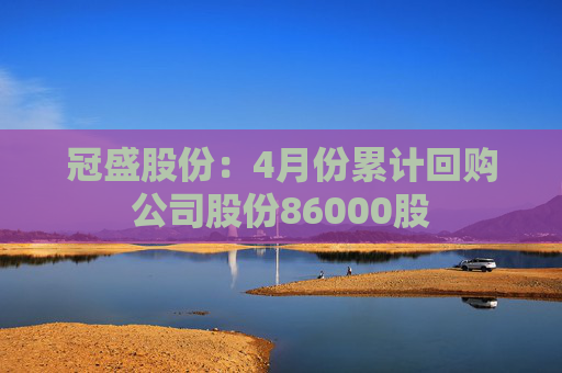 冠盛股份：4月份累计回购公司股份86000股