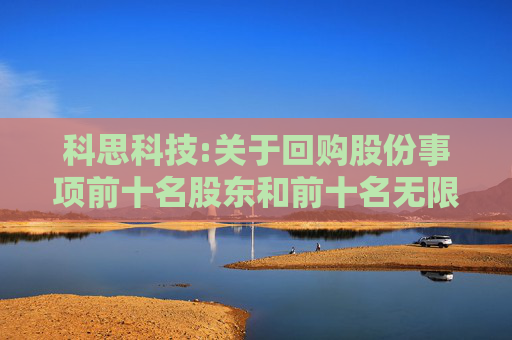科思科技:关于回购股份事项前十名股东和前十名无限售条件股东持股情况的公告