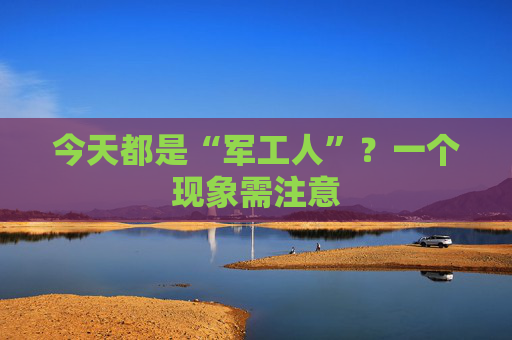 今天都是“军工人”？一个现象需注意