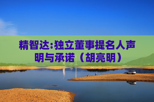 精智达:独立董事提名人声明与承诺（胡亮明）  第1张