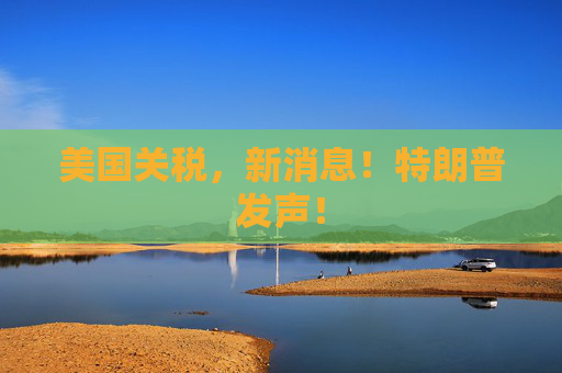 美国关税，新消息！特朗普发声！