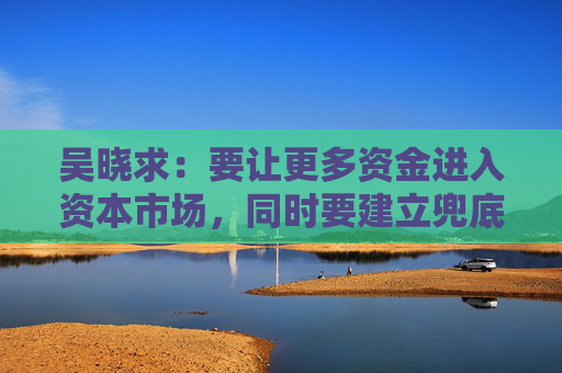 吴晓求：要让更多资金进入资本市场，同时要建立兜底资金