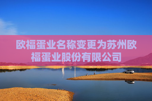 欧福蛋业名称变更为苏州欧福蛋业股份有限公司