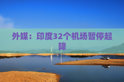 外媒：印度32个机场暂停起降