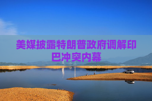 美媒披露特朗普政府调解印巴冲突内幕  第1张