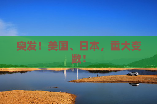 突发！美国、日本，重大变数！  第1张