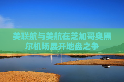 美联航与美航在芝加哥奥黑尔机场展开地盘之争  第1张