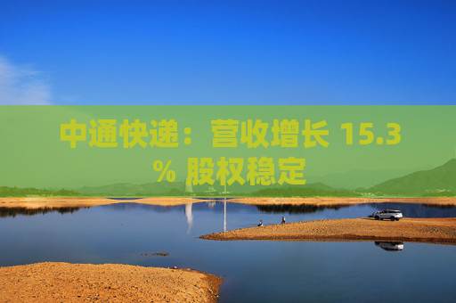 中通快递：营收增长 15.3% 股权稳定  第1张