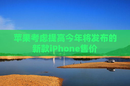 苹果考虑提高今年将发布的新款iPhone售价  第1张