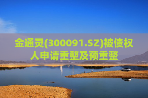 金通灵(300091.SZ)被债权人申请重整及预重整