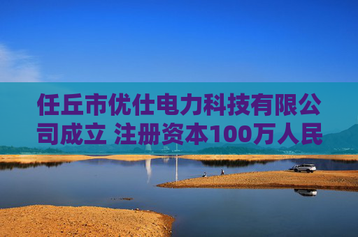 任丘市优仕电力科技有限公司成立 注册资本100万人民币  第1张