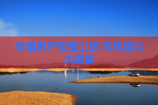 中国资产价格上扬 市场信心大提振  第1张