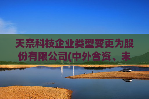 天奈科技企业类型变更为股份有限公司(中外合资、未上市)  第1张
