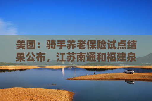 美团：骑手养老保险试点结果公布，江苏南通和福建泉州首批补贴已到账！将举办交流会为骑手答疑解惑  第1张