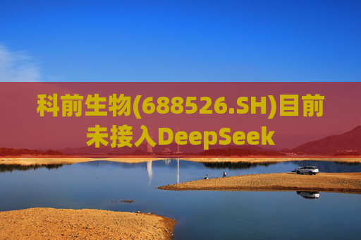 科前生物(688526.SH)目前未接入DeepSeek