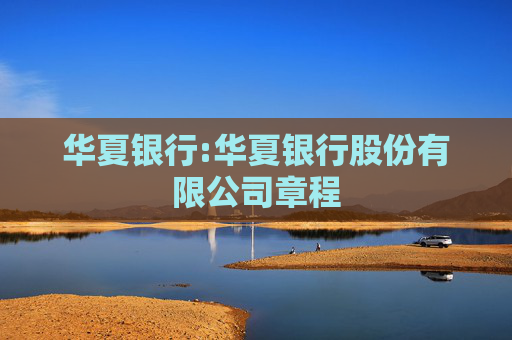华夏银行:华夏银行股份有限公司章程