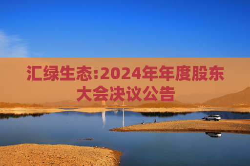 汇绿生态:2024年年度股东大会决议公告
