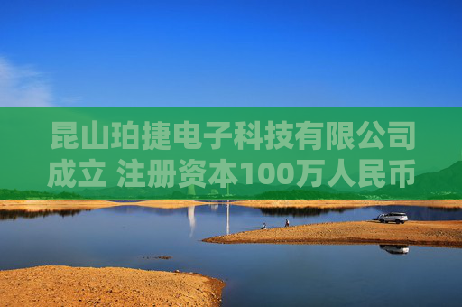 昆山珀捷电子科技有限公司成立 注册资本100万人民币