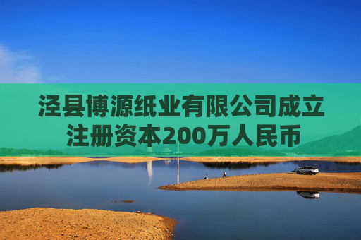 泾县博源纸业有限公司成立 注册资本200万人民币