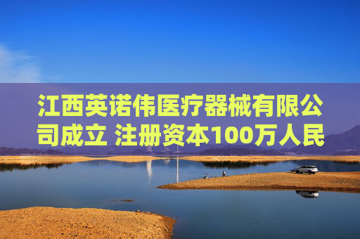 江西英诺伟医疗器械有限公司成立 注册资本100万人民币