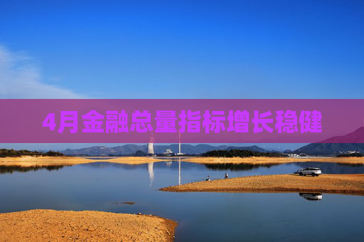 4月金融总量指标增长稳健