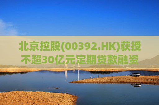 北京控股(00392.HK)获授不超30亿元定期贷款融资