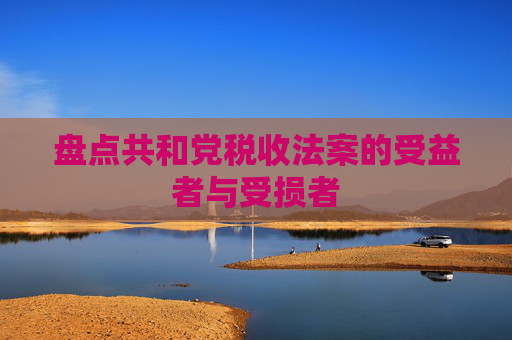 盘点共和党税收法案的受益者与受损者