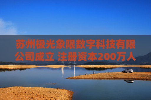 苏州极光象限数字科技有限公司成立 注册资本200万人民币