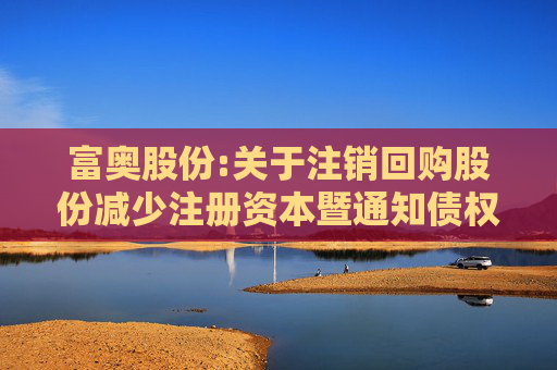 富奥股份:关于注销回购股份减少注册资本暨通知债权人的公告
