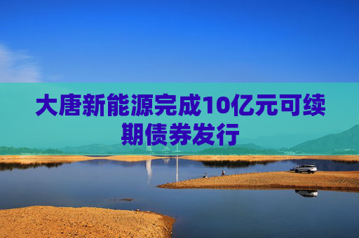 大唐新能源完成10亿元可续期债券发行