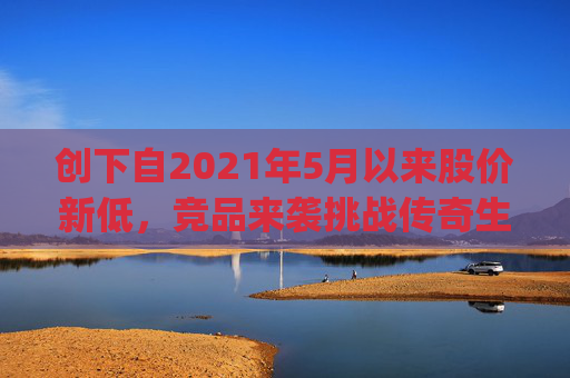 创下自2021年5月以来股价新低，竞品来袭挑战传奇生物(LEGN.US)估值逻辑？