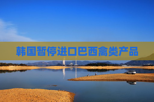 韩国暂停进口巴西禽类产品