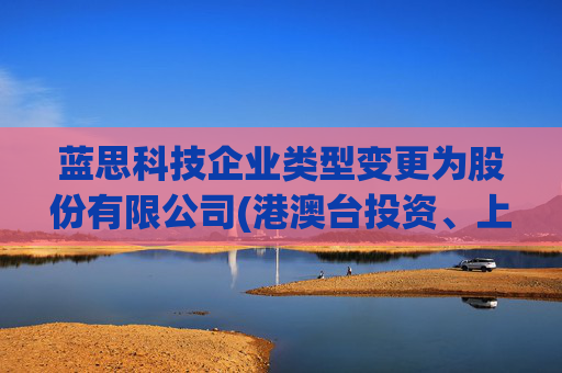蓝思科技企业类型变更为股份有限公司(港澳台投资、上市)