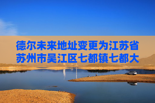 德尔未来地址变更为江苏省苏州市吴江区七都镇七都大道