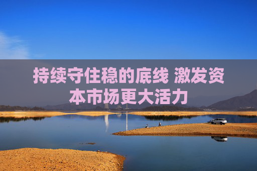 持续守住稳的底线 激发资本市场更大活力