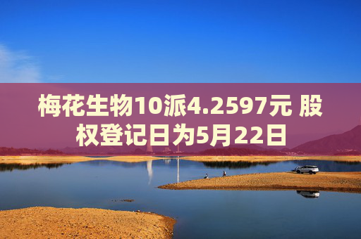 梅花生物10派4.2597元 股权登记日为5月22日