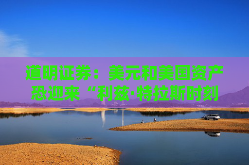 道明证券：美元和美国资产恐迎来“利兹·特拉斯时刻”