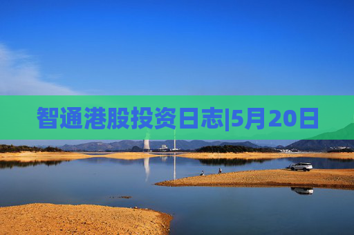 智通港股投资日志|5月20日