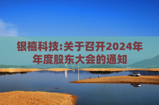 银禧科技:关于召开2024年年度股东大会的通知