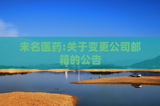 未名医药:关于变更公司邮箱的公告