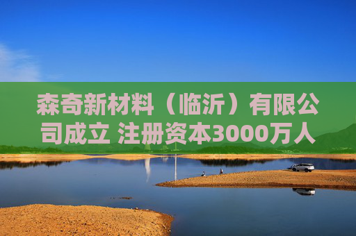 森奇新材料（临沂）有限公司成立 注册资本3000万人民币
