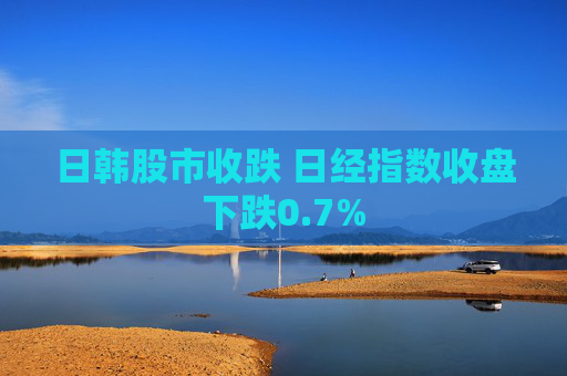 日韩股市收跌 日经指数收盘下跌0.7%