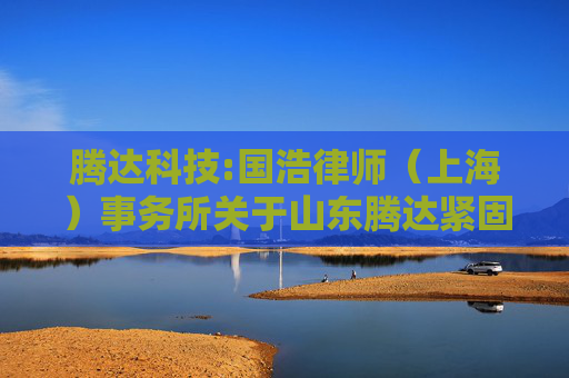 腾达科技:国浩律师（上海）事务所关于山东腾达紧固科技股份有限公司2024年年度股东大会的法律意见书  第1张