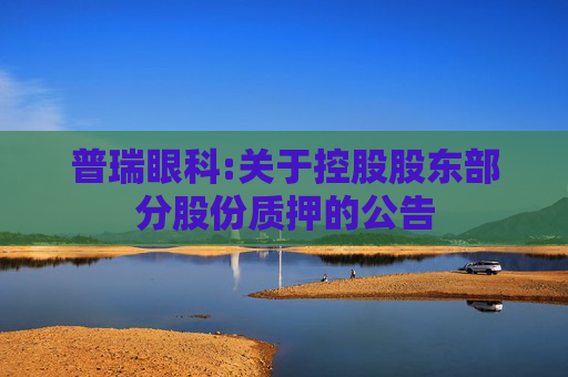 普瑞眼科:关于控股股东部分股份质押的公告
